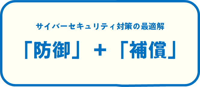 [図：サイバーセキュリティ対策の最適解は「防御」＋「補償」]